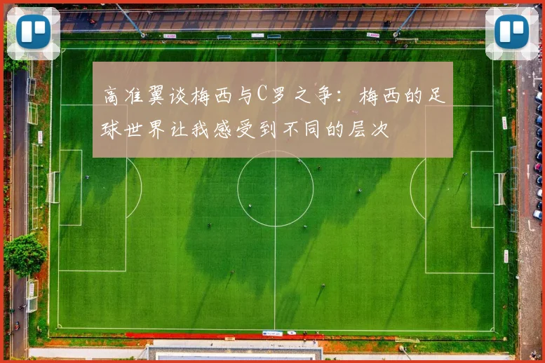 高准翼谈梅西与C罗之争：梅西的足球世界让我感受到不同的层次
