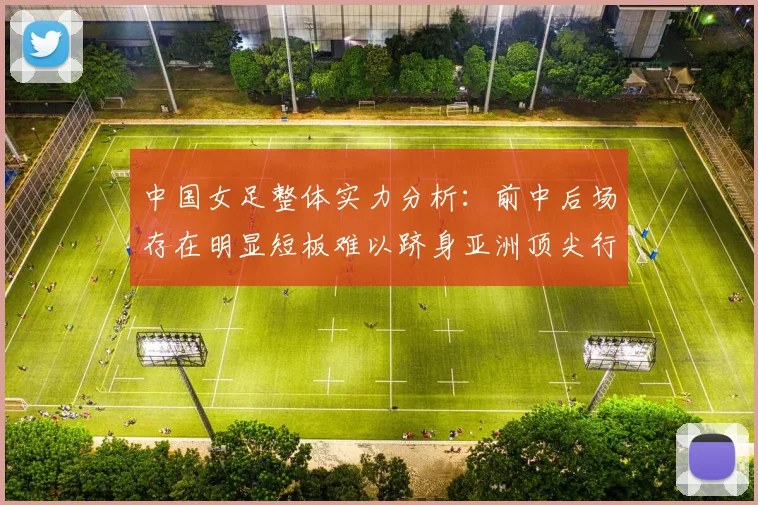 中国女足整体实力分析：前中后场存在明显短板难以跻身亚洲顶尖行列