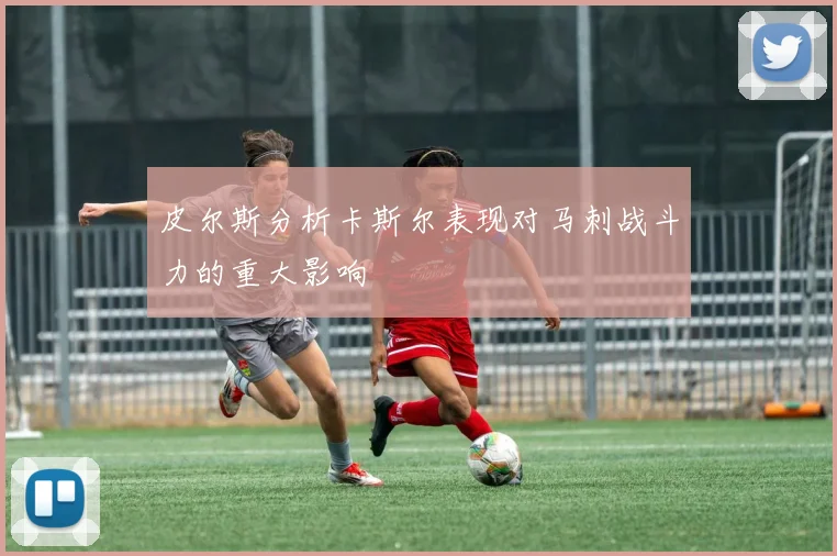 皮尔斯分析卡斯尔表现对马刺战斗力的重大影响