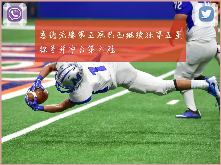意德无缘第五冠巴西继续独享五星称号并冲击第六冠